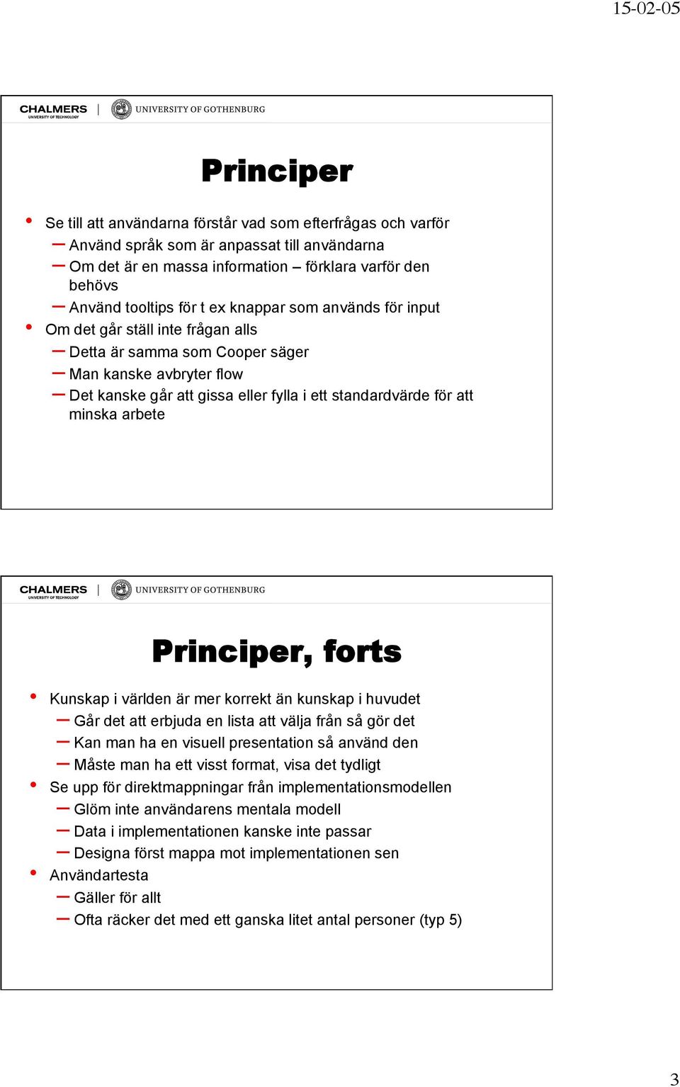 Principer, forts Kunskap i världen är mer korrekt än kunskap i huvudet Går det att erbjuda en lista att välja från så gör det Kan man ha en visuell presentation så använd den Måste man ha ett visst