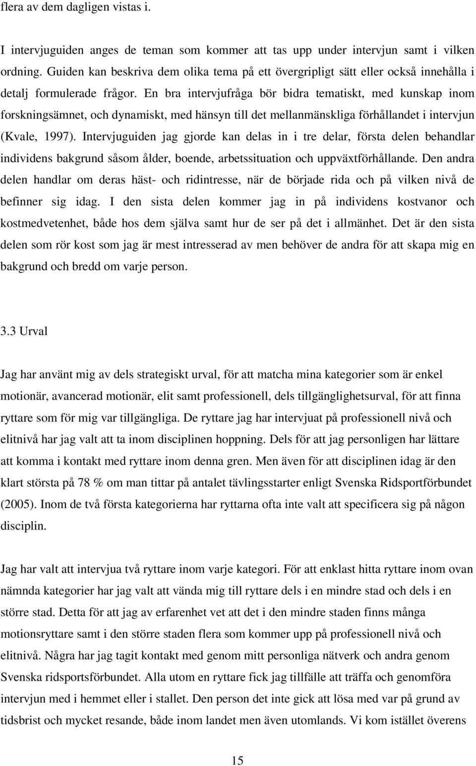 En bra intervjufråga bör bidra tematiskt, med kunskap inom forskningsämnet, och dynamiskt, med hänsyn till det mellanmänskliga förhållandet i intervjun (Kvale, 1997).