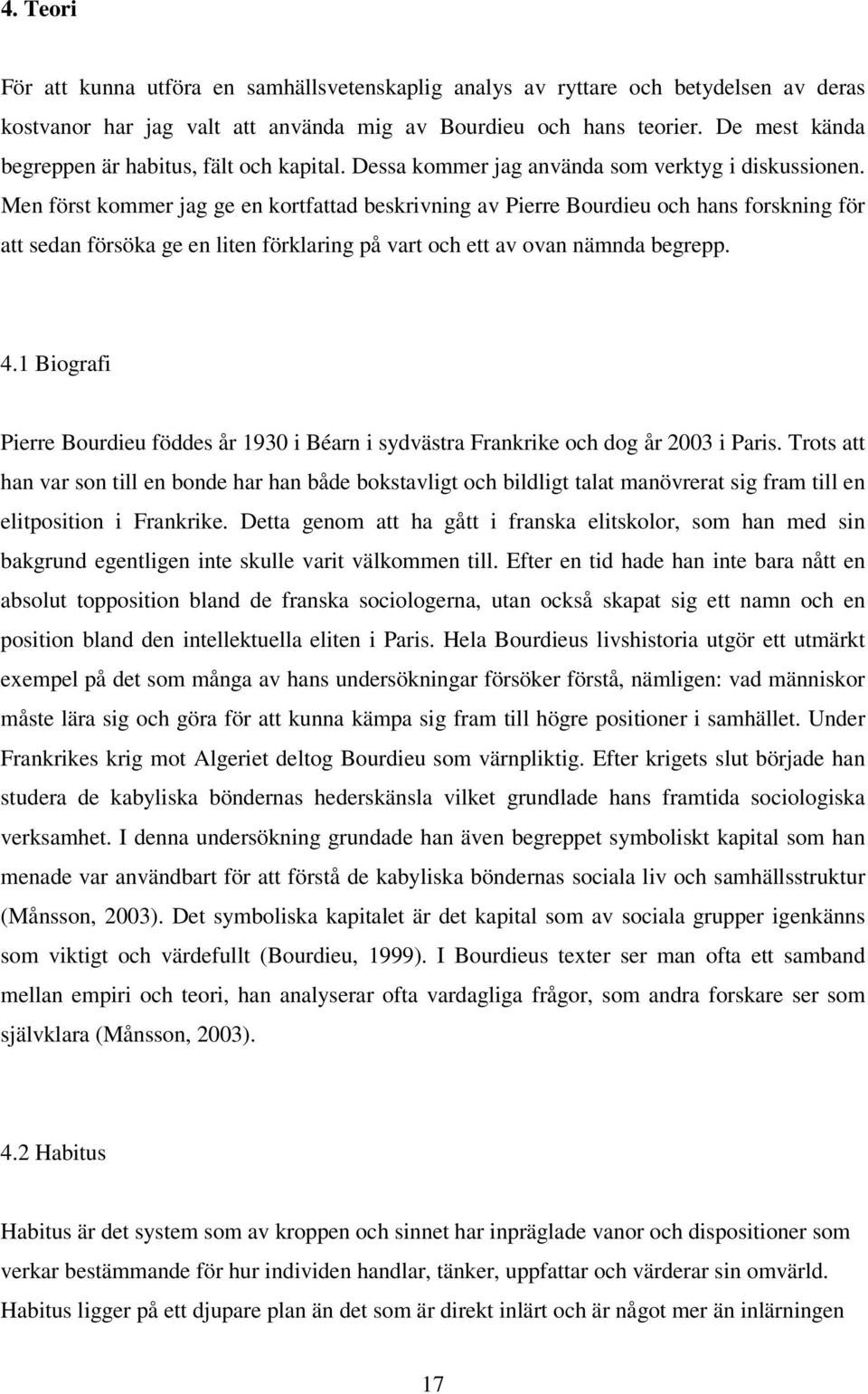 Men först kommer jag ge en kortfattad beskrivning av Pierre Bourdieu och hans forskning för att sedan försöka ge en liten förklaring på vart och ett av ovan nämnda begrepp. 4.