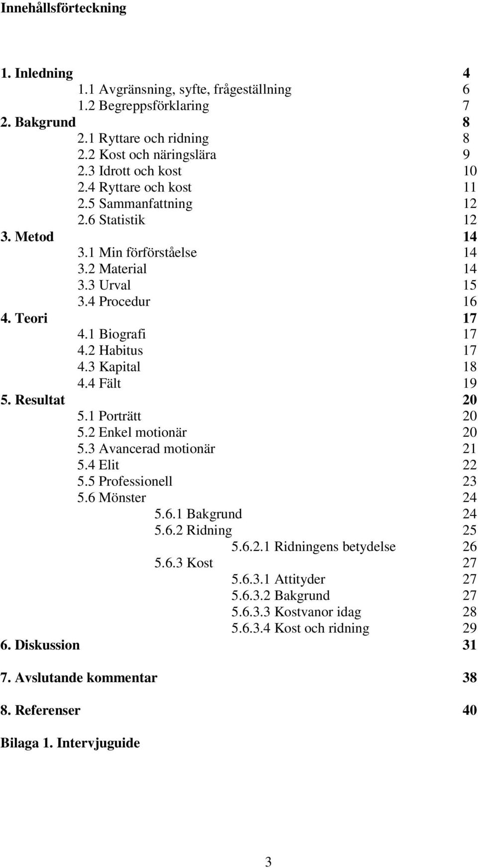 3 Kapital 18 4.4 Fält 19 5. Resultat 20 5.1 Porträtt 20 5.2 Enkel motionär 20 5.3 Avancerad motionär 21 5.4 Elit 22 5.5 Professionell 23 5.6 Mönster 24 5.6.1 Bakgrund 24 5.6.2 Ridning 25 5.6.2.1 Ridningens betydelse 26 5.