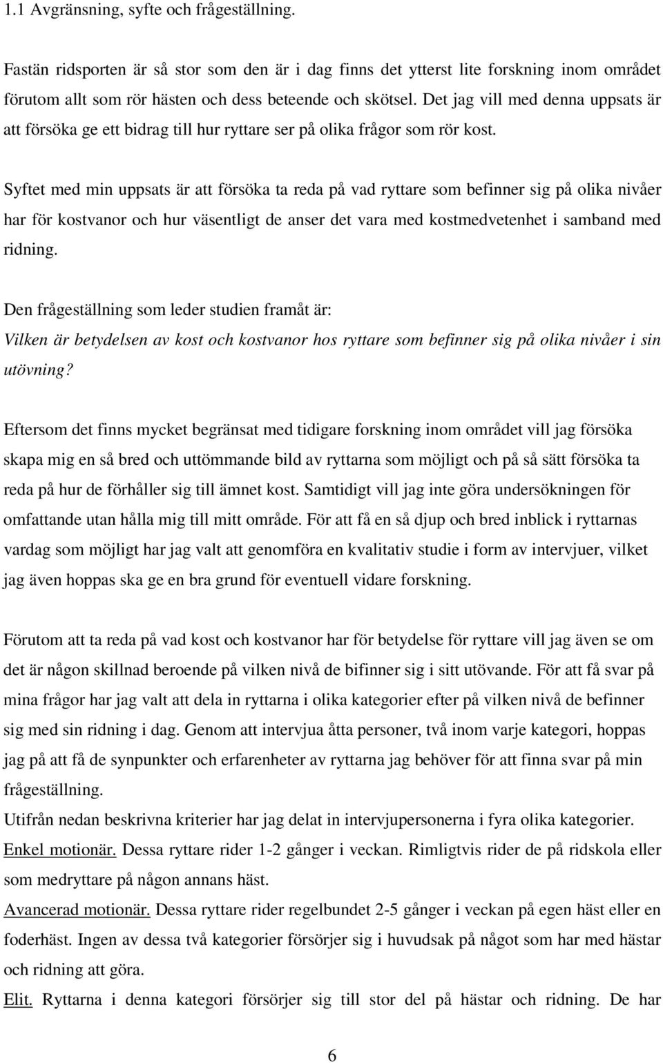 Syftet med min uppsats är att försöka ta reda på vad ryttare som befinner sig på olika nivåer har för kostvanor och hur väsentligt de anser det vara med kostmedvetenhet i samband med ridning.