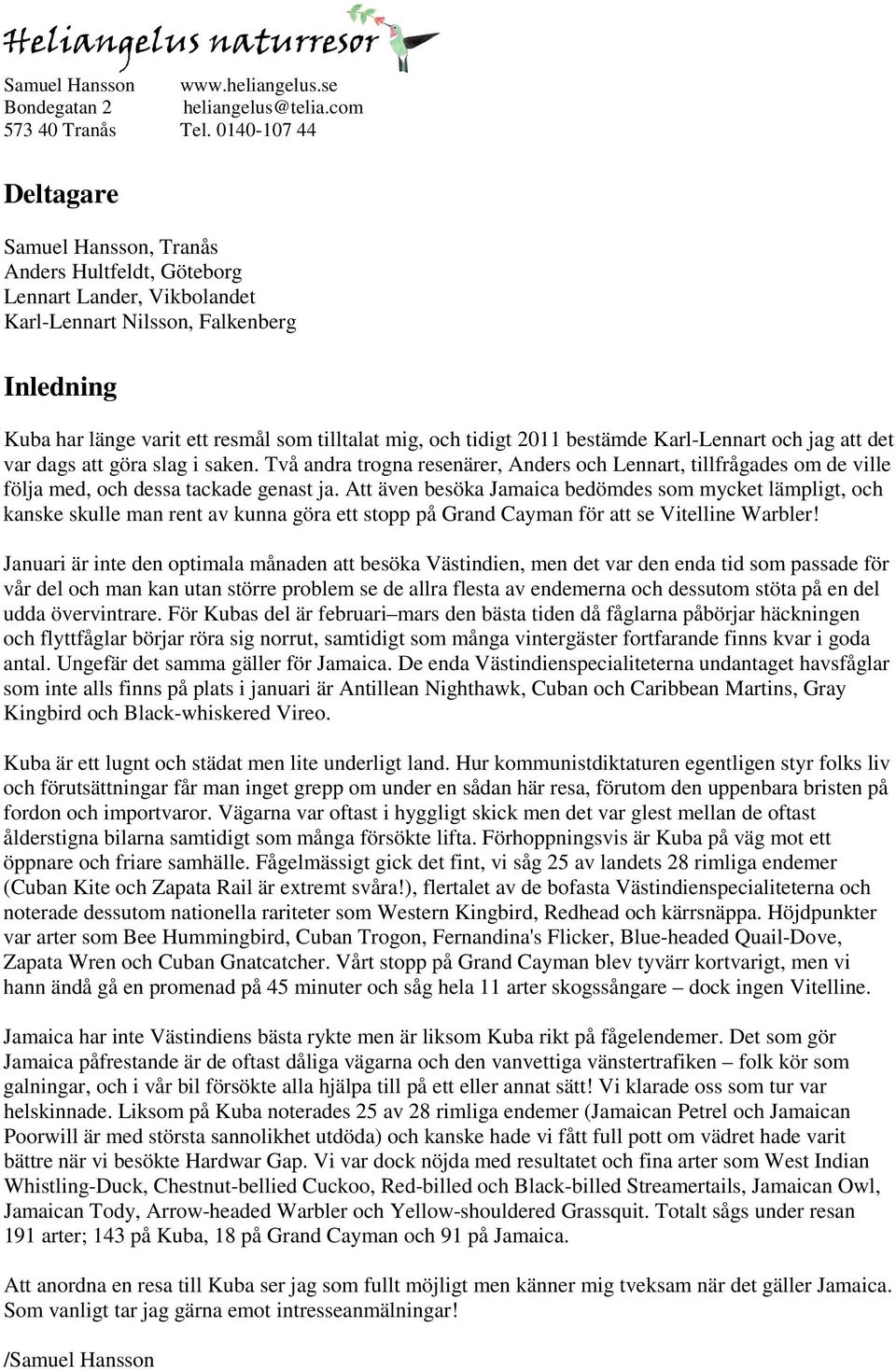 tidigt 2011 bestämde Karl-Lennart och jag att det var dags att göra slag i saken. Två andra trogna resenärer, Anders och Lennart, tillfrågades om de ville följa med, och dessa tackade genast ja.