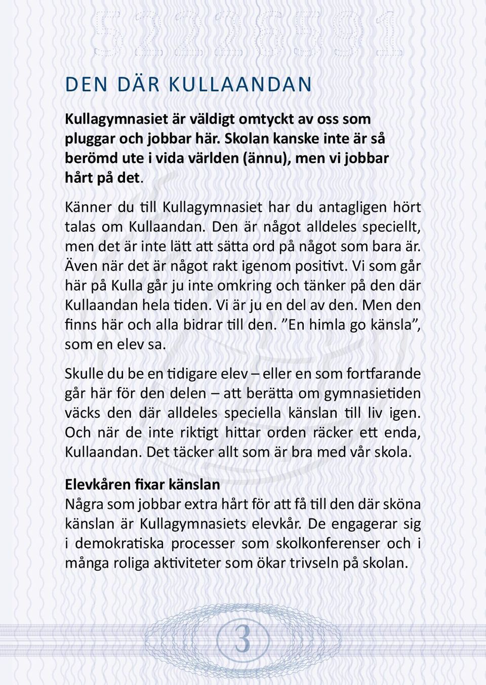 Även när det är något rakt igenom positivt. Vi som går här på Kulla går ju inte omkring och tänker på den där Kullaandan hela tiden. Vi är ju en del av den. Men den finns här och alla bidrar till den.