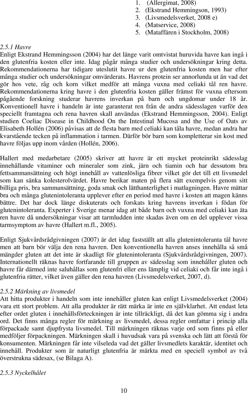 Idag pågår många studier och undersökningar kring detta. Rekommendationerna har tidigare uteslutit havre ur den glutenfria kosten men har efter många studier och undersökningar omvärderats.