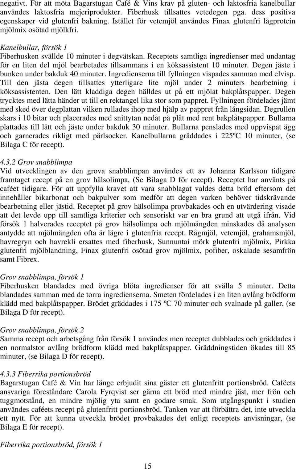 Receptets samtliga ingredienser med undantag för en liten del mjöl bearbetades tillsammans i en köksassistent 10 minuter. Degen jäste i bunken under bakduk 40 minuter.