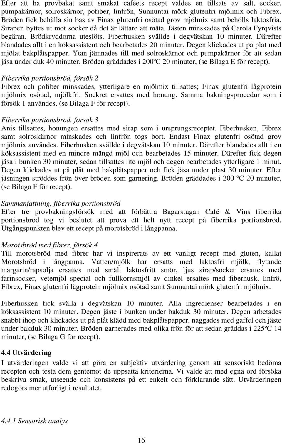 Brödkryddorna uteslöts. Fiberhusken svällde i degvätskan 10 minuter. Därefter blandades allt i en köksassistent och bearbetades 20 minuter. Degen klickades ut på plåt med mjölat bakplåtspapper.