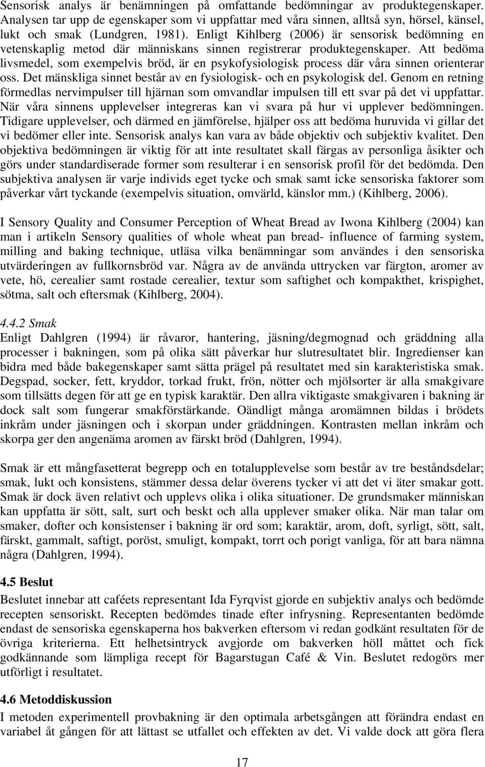 Enligt Kihlberg (2006) är sensorisk bedömning en vetenskaplig metod där människans sinnen registrerar produktegenskaper.