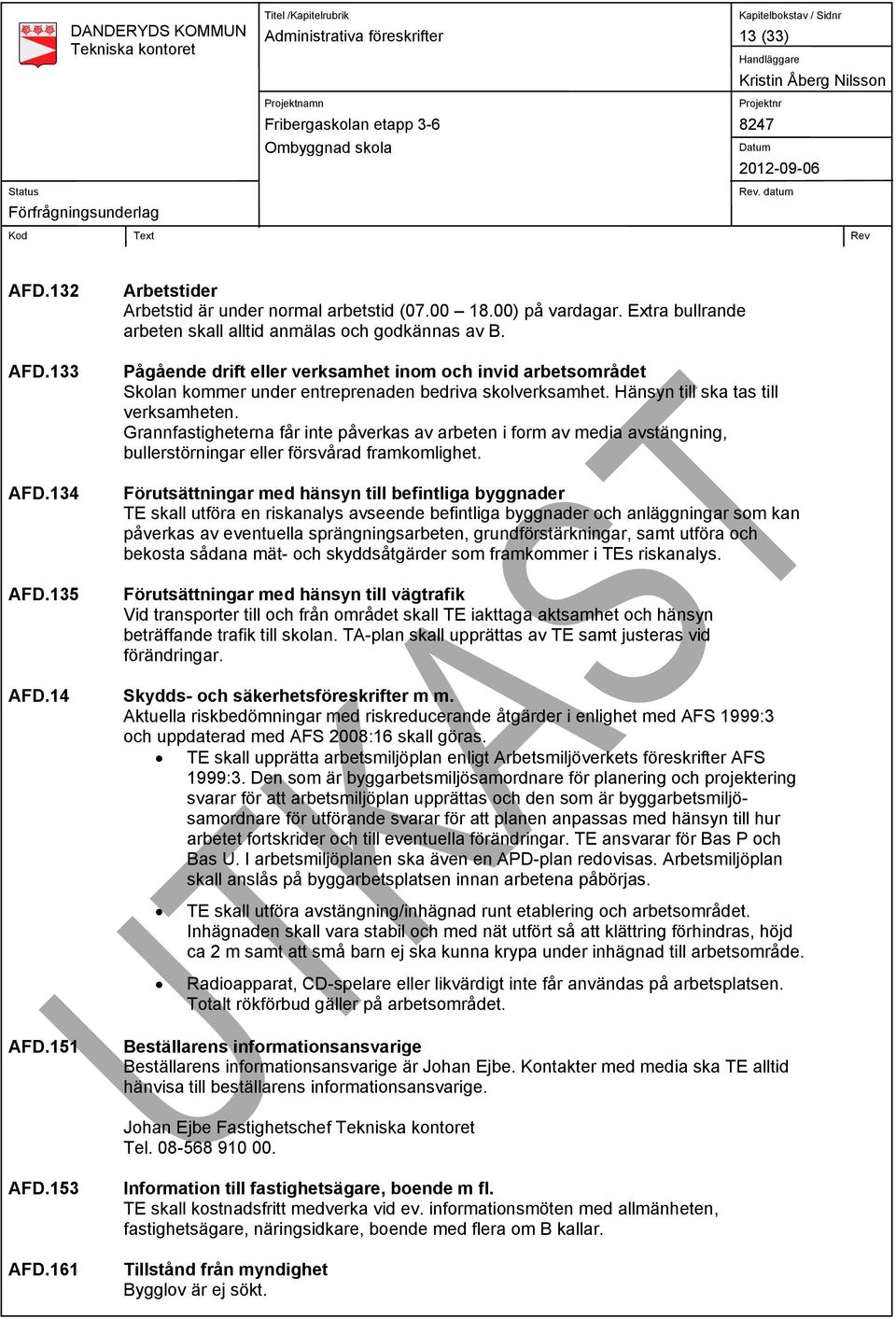 Hänsyn till ska tas till verksamheten. Grannfastigheterna får inte påverkas av arbeten i form av media avstängning, bullerstörningar eller försvårad framkomlighet.