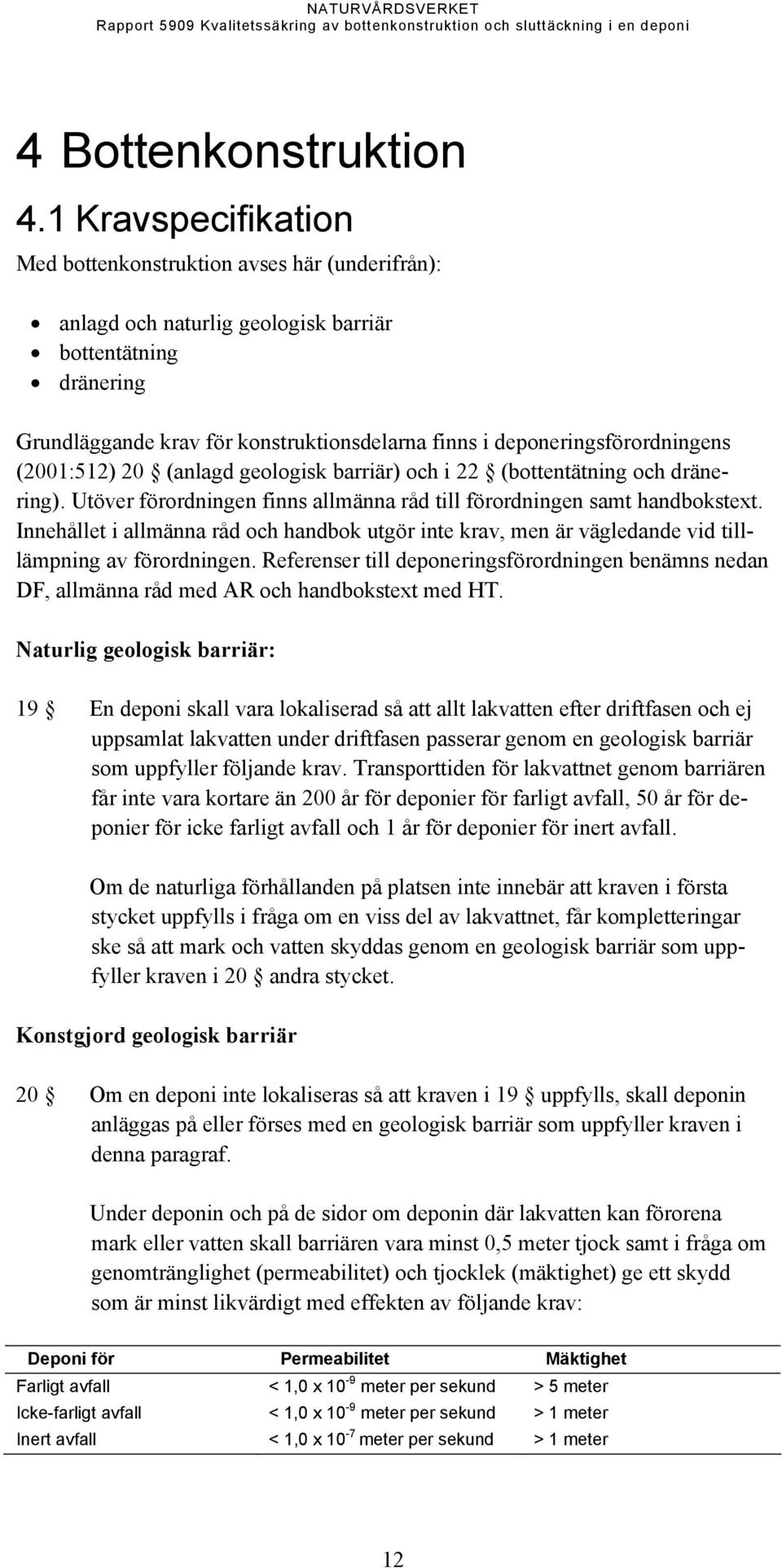 deponeringsförordningens (2001:512) 20 (anlagd geologisk barriär) och i 22 (bottentätning och dränering). Utöver förordningen finns allmänna råd till förordningen samt handbokstext.