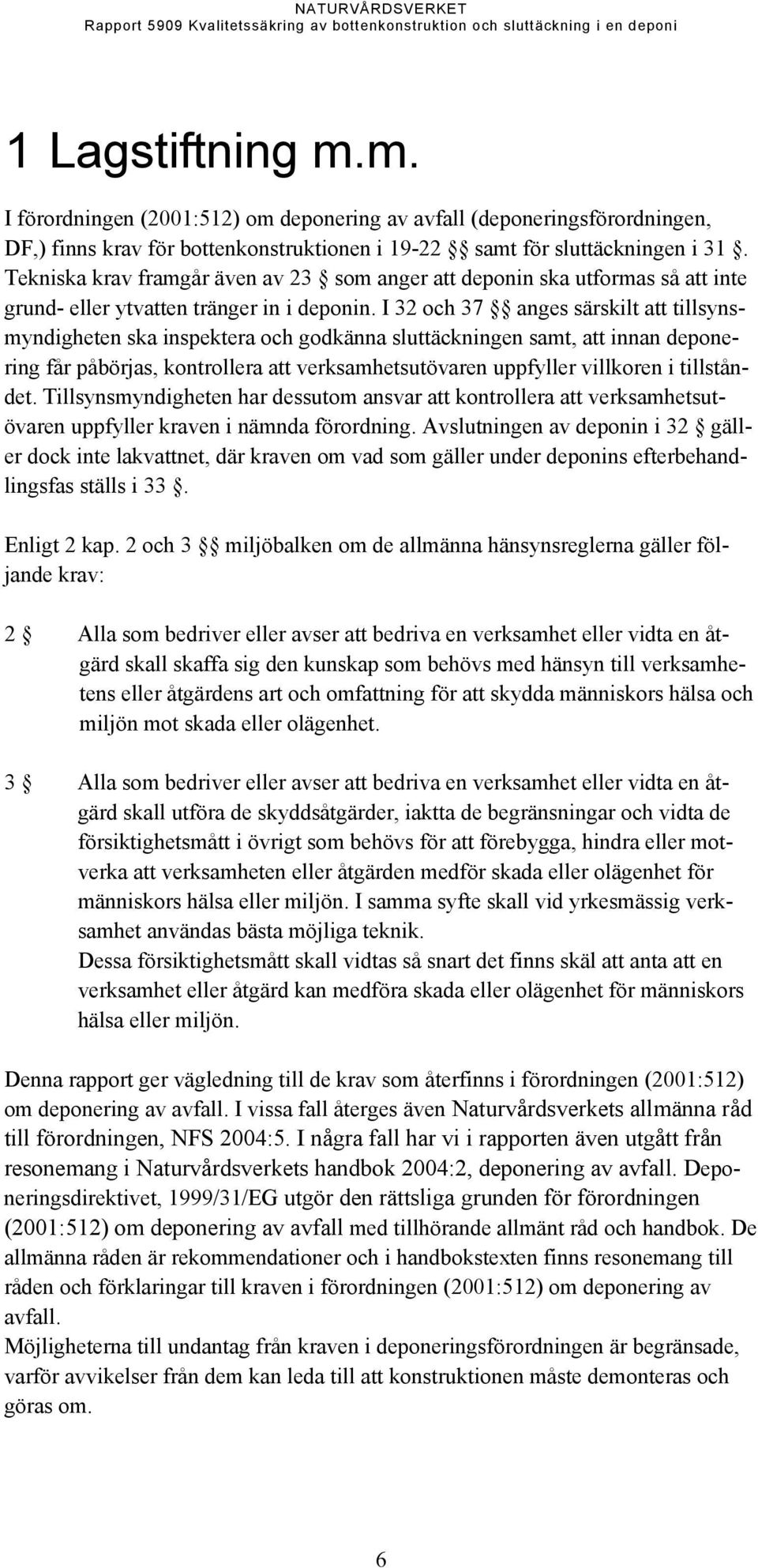 I 32 och 37 anges särskilt att tillsynsmyndigheten ska inspektera och godkänna sluttäckningen samt, att innan deponering får påbörjas, kontrollera att verksamhetsutövaren uppfyller villkoren i