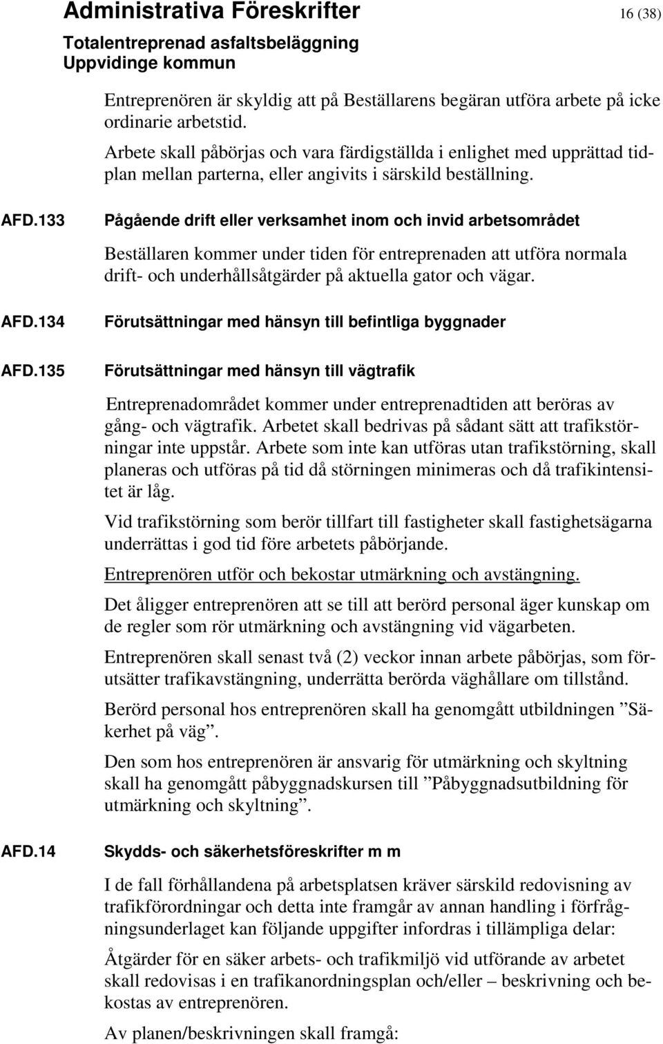 134 Pågående drift eller verksamhet inom och invid arbetsområdet Beställaren kommer under tiden för entreprenaden att utföra normala drift- och underhållsåtgärder på aktuella gator och vägar.