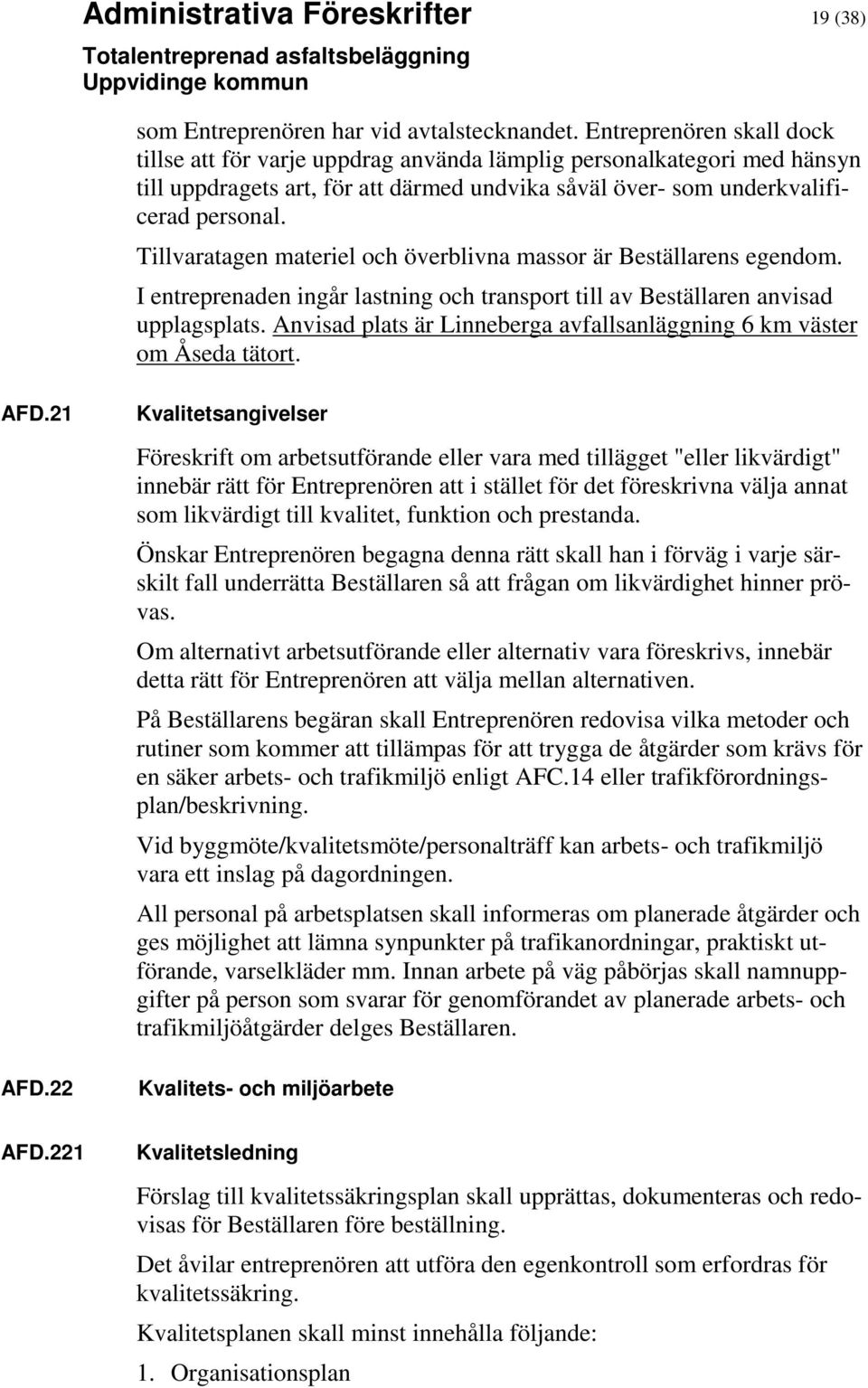 Tillvaratagen materiel och överblivna massor är Beställarens egendom. I entreprenaden ingår lastning och transport till av Beställaren anvisad upplagsplats.