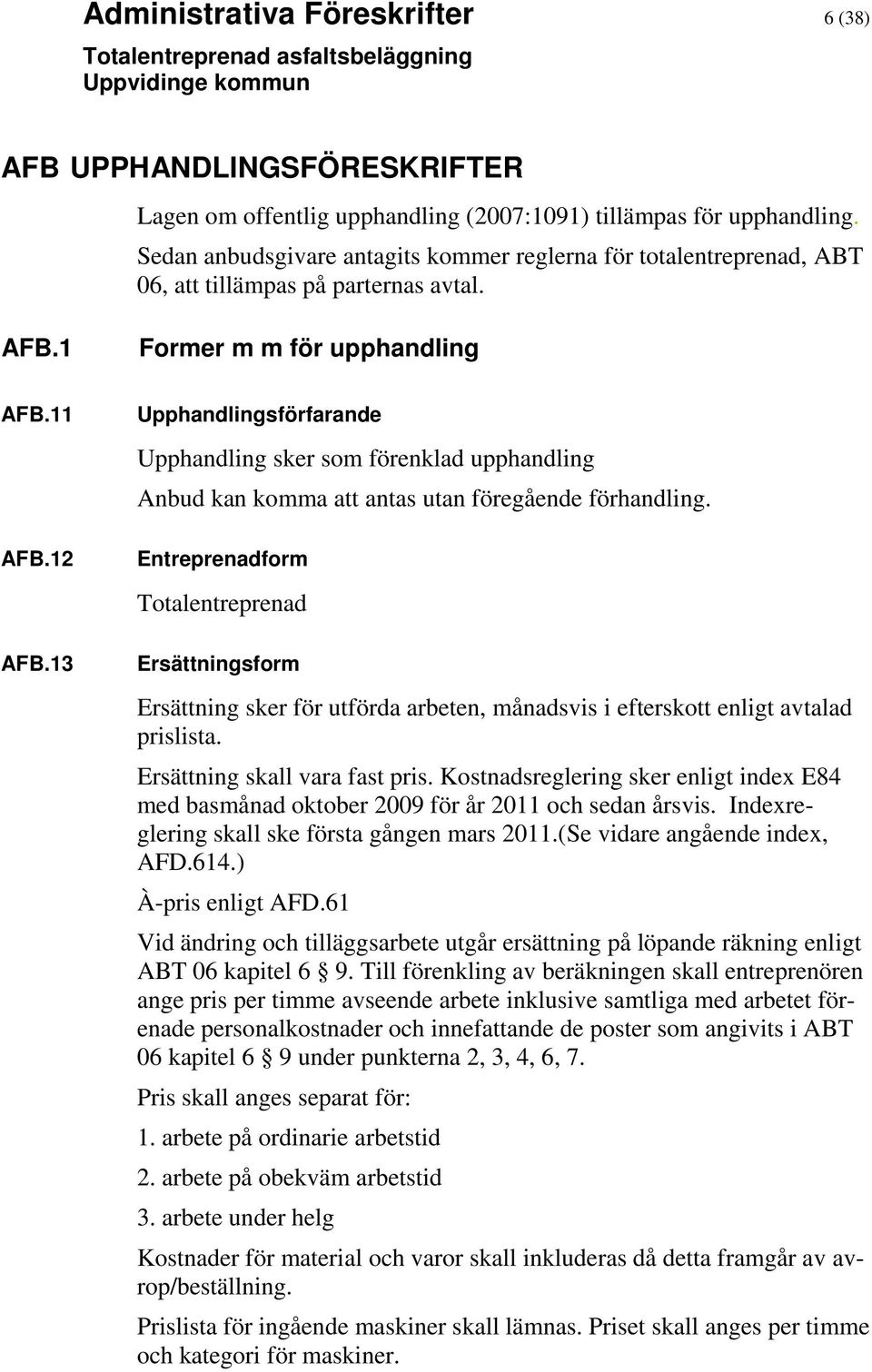 13 Upphandlingsförfarande Upphandling sker som förenklad upphandling Anbud kan komma att antas utan föregående förhandling.