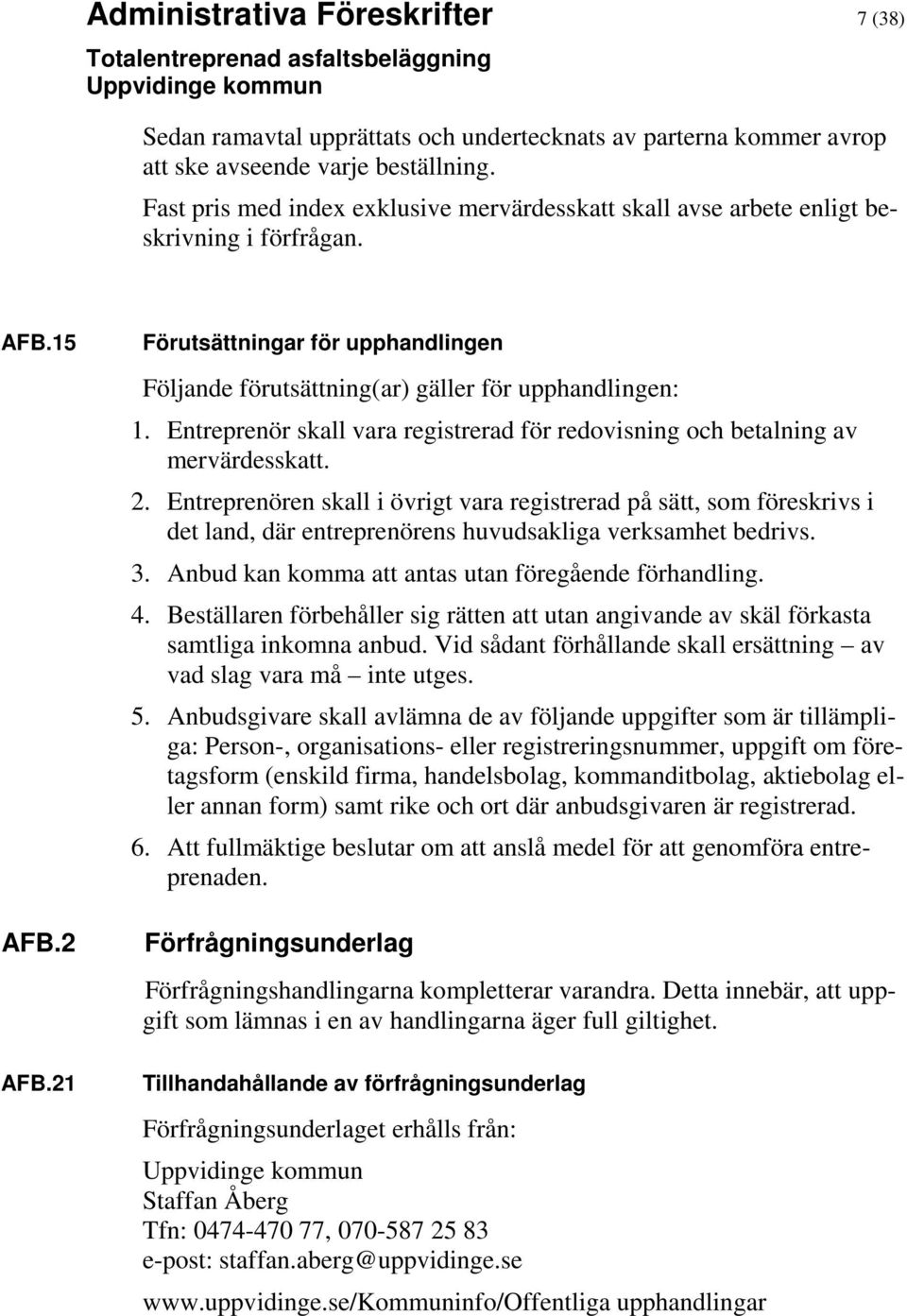 21 Förutsättningar för upphandlingen Följande förutsättning(ar) gäller för upphandlingen: 1. Entreprenör skall vara registrerad för redovisning och betalning av mervärdesskatt. 2.