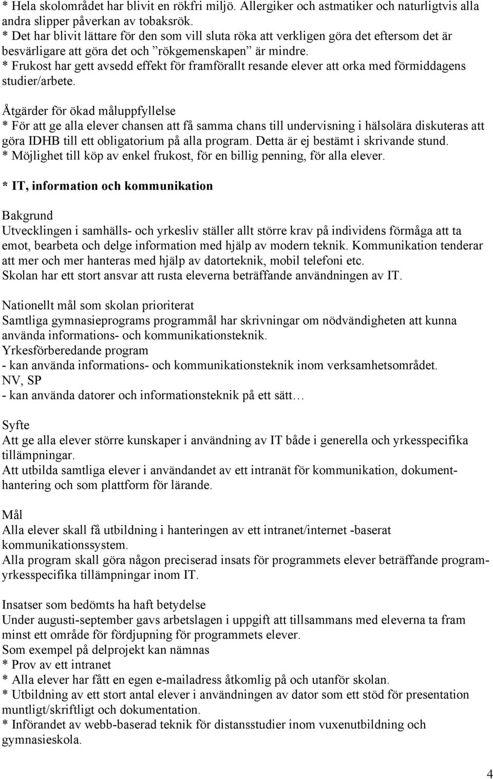 * Frukost har gett avsedd effekt för framförallt resande elever att orka med förmiddagens studier/arbete.