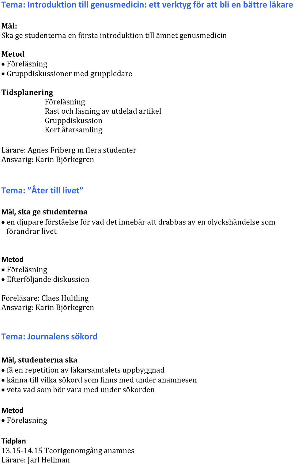 studenterna en djupare förståelse för vad det innebär att drabbas av en olyckshändelse som förändrar livet Föreläsning Efterföljande diskussion Föreläsare: Claes Hultling Ansvarig: Karin Björkegren