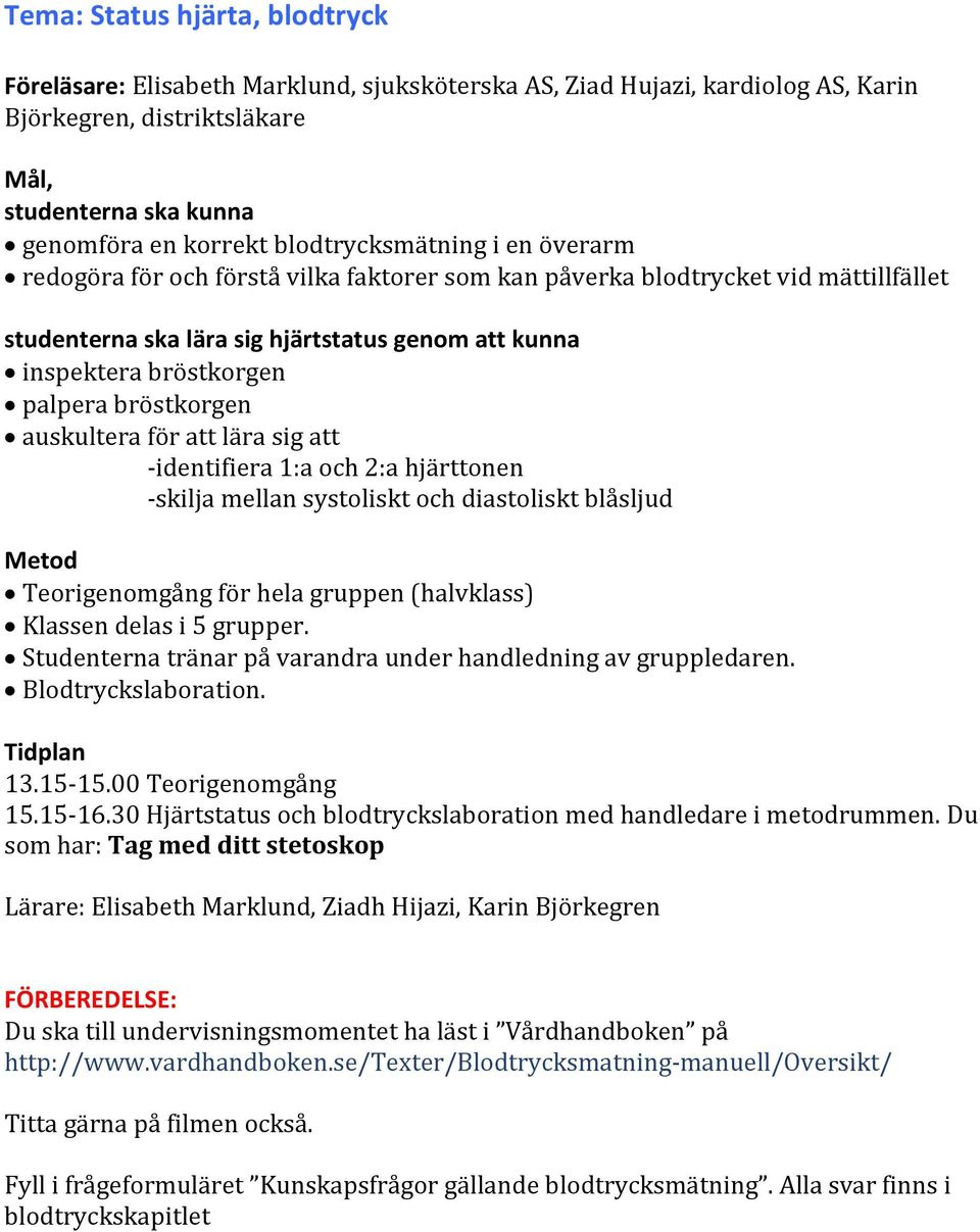 bröstkorgen auskultera för att lära sig att -identifiera 1:a och 2:a hjärttonen -skilja mellan systoliskt och diastoliskt blåsljud Teorigenomgång för hela gruppen (halvklass) Klassen delas i 5