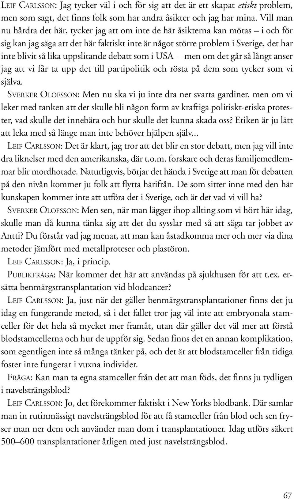 uppslitande debatt som i USA men om det går så långt anser jag att vi får ta upp det till partipolitik och rösta på dem som tycker som vi själva.