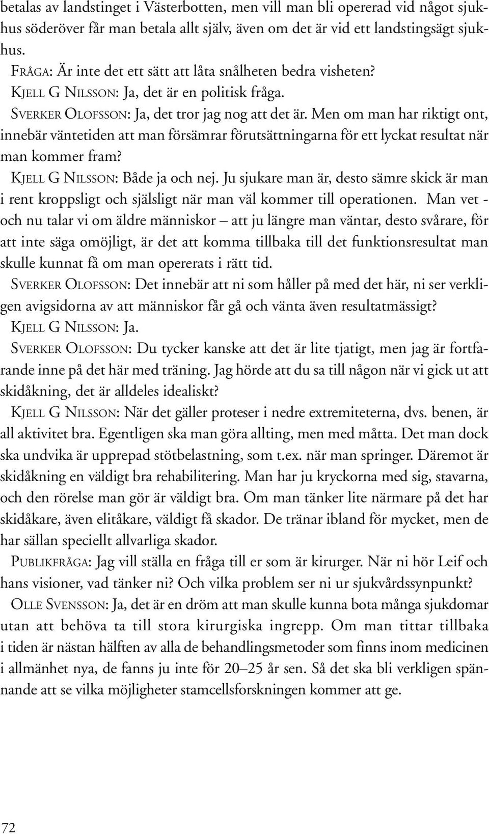 Men om man har riktigt ont, innebär väntetiden att man försämrar förutsättningarna för ett lyckat resultat när man kommer fram? KJELL G NILSSON: Både ja och nej.