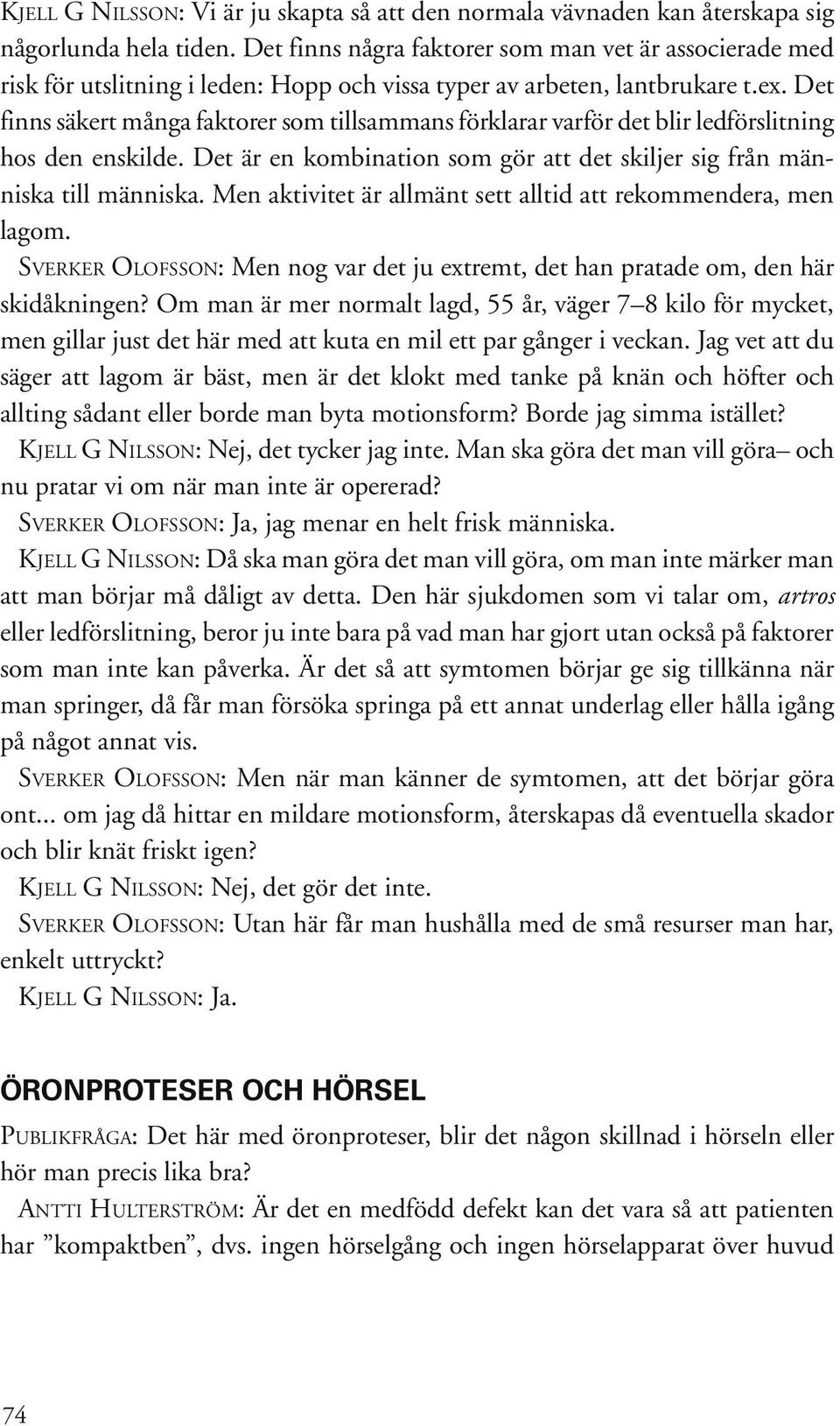 Det finns säkert många faktorer som tillsammans förklarar varför det blir ledförslitning hos den enskilde. Det är en kombination som gör att det skiljer sig från människa till människa.