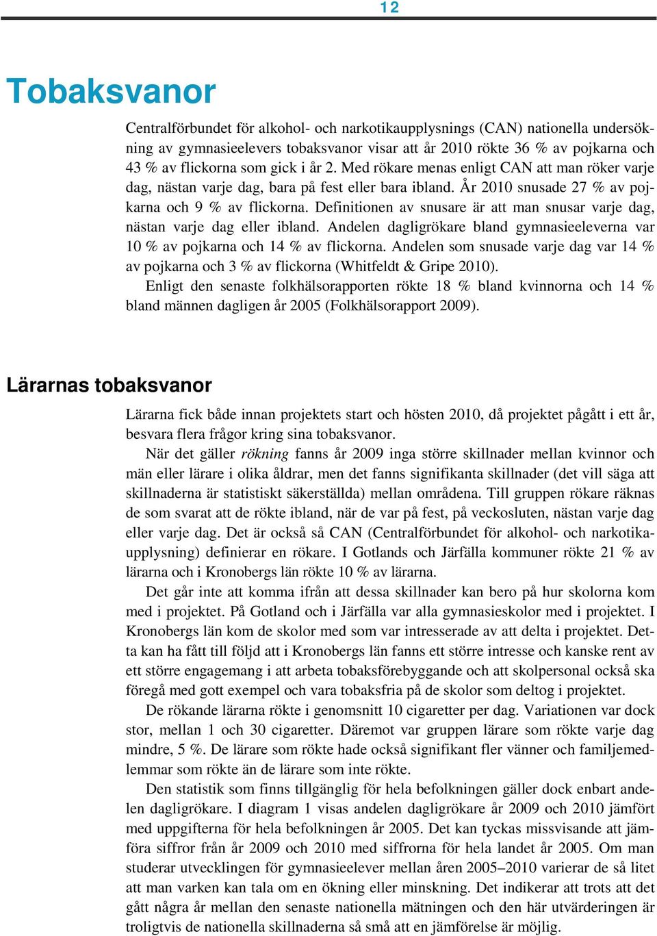 Definitionen av snusare är att man snusar varje dag, nästan varje dag eller ibland. Andelen dagligrökare bland gymnasieeleverna var 10 % av pojkarna och 14 % av flickorna.