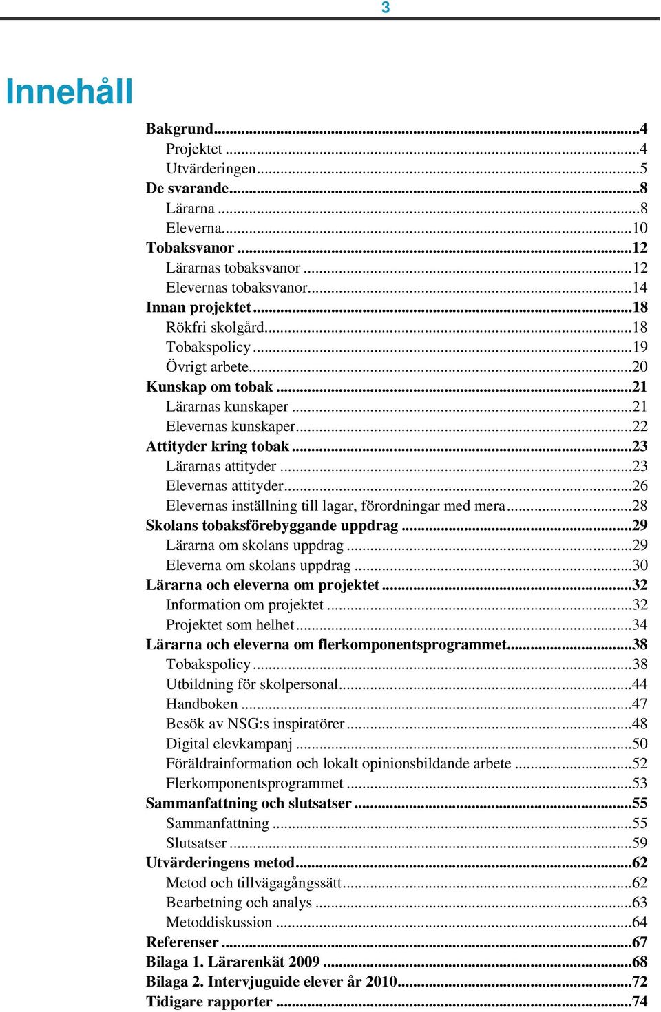 ..23 Elevernas attityder...26 Elevernas inställning till lagar, förordningar med mera...28 Skolans tobaksförebyggande uppdrag...29 Lärarna om skolans uppdrag...29 Eleverna om skolans uppdrag.