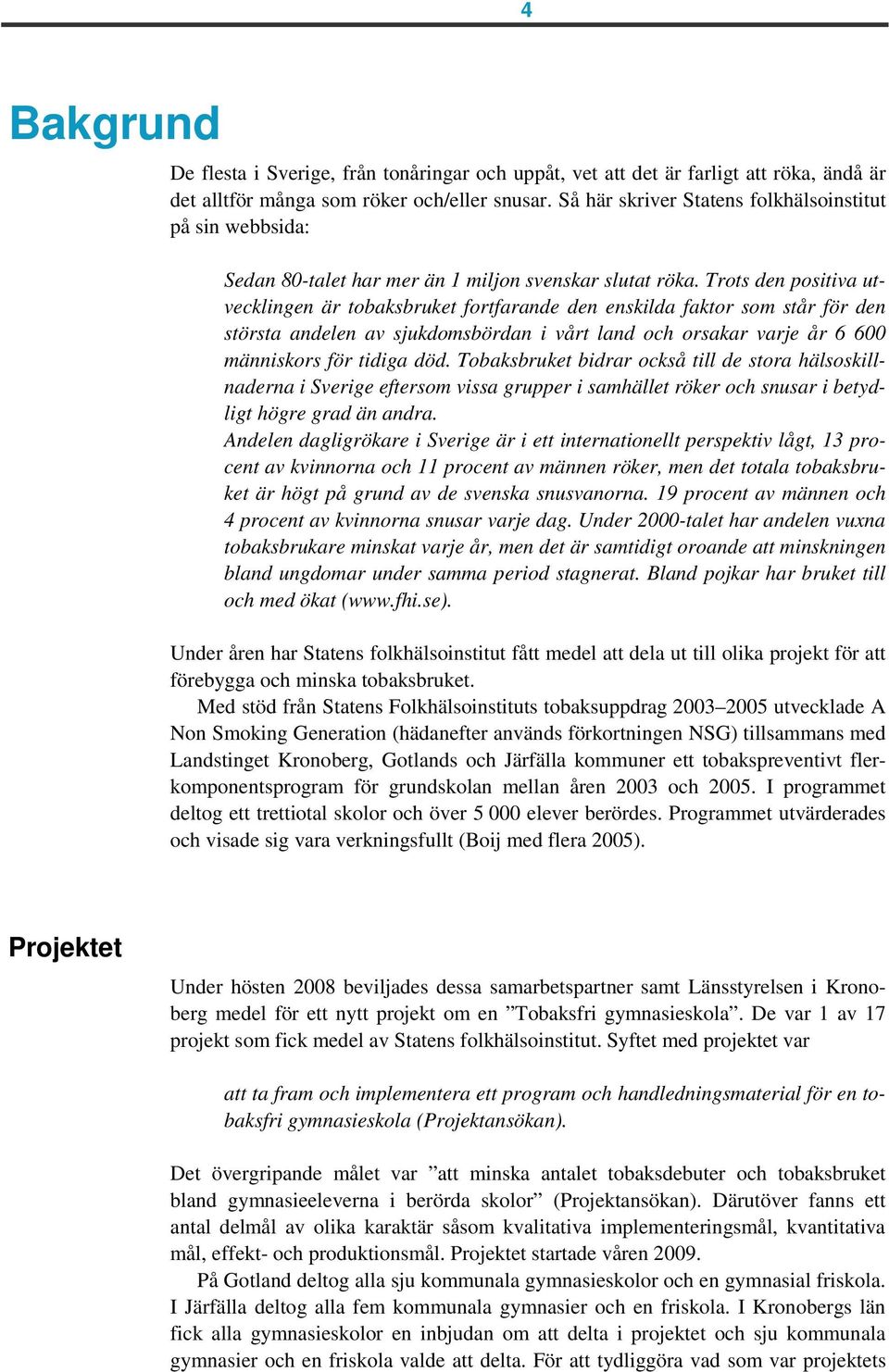 Trots den positiva utvecklingen är tobaksbruket fortfarande den enskilda faktor som står för den största andelen av sjukdomsbördan i vårt land och orsakar varje år 6 600 människors för tidiga död.