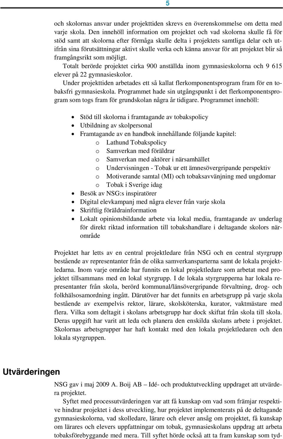 och känna ansvar för att projektet blir så framgångsrikt som möjligt. Totalt berörde projektet cirka 900 anställda inom gymnasieskolorna och 9 615 elever på 22 gymnasieskolor.