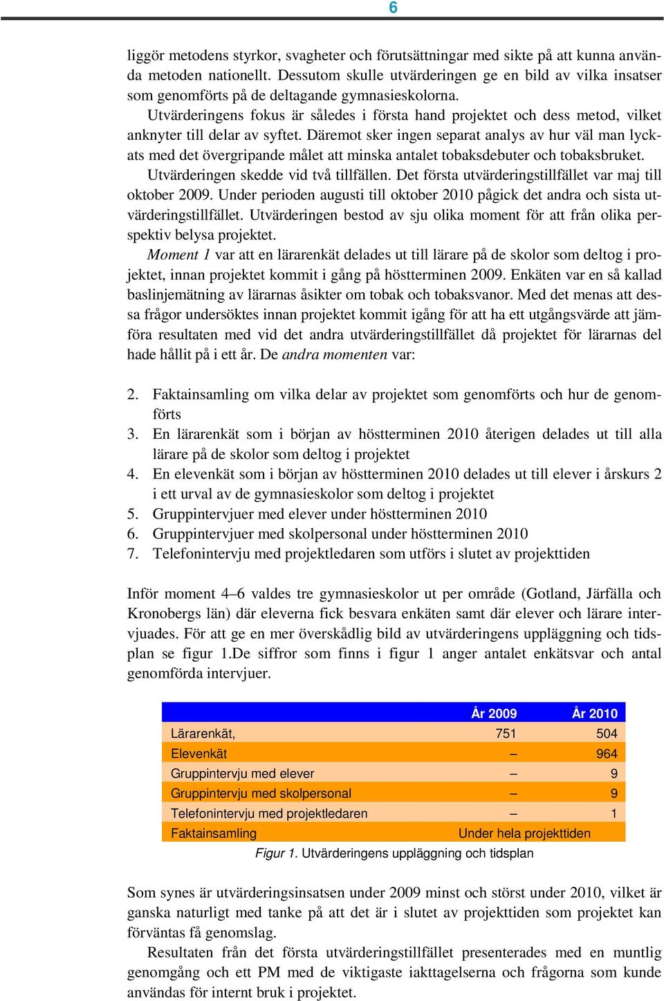 Utvärderingens fokus är således i första hand projektet och dess metod, vilket anknyter till delar av syftet.