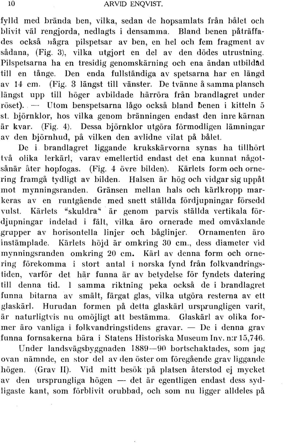 Pilspetsarna ha en tresidig genomskärning och ena ändan utbild~d till en tånge. Den enda fullständiga av spetsarna har en längd av 14 cm. (Fig. 3 längst till vänster.