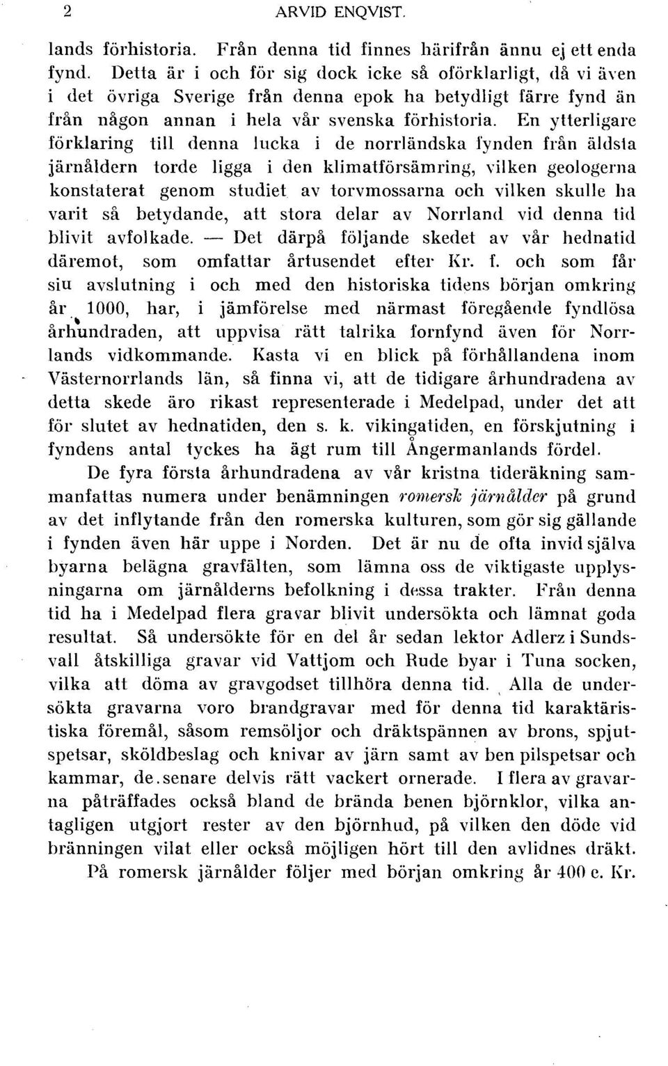 En ytterligare förklaring till denna lucka i de norrländska fynden från äldsta järnåldern torde ligga i den klimatförsämring, vilken geologerna konstaterat genom studiet av torvmossarna och vilken