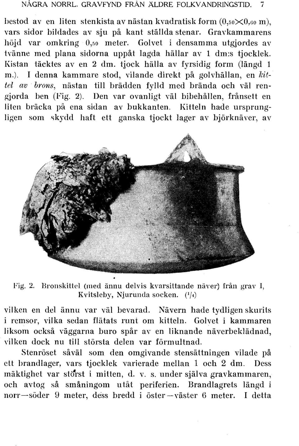 tjock hälla av fyrsidig form (längd 1 m.). I denna kammare stod, vilande direkt på golvhällan, en kittel av brons, nästan till hrädden fylld med brända och väl rengjorda ben (Fig. 2).