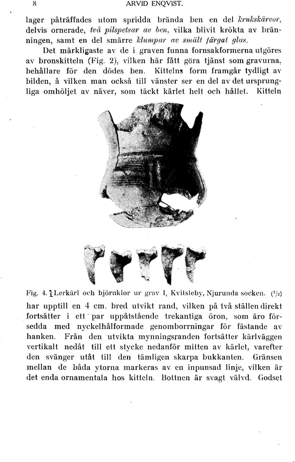 Det märkligaste av de i graven funna fornsakformerna utgöres av bronskitteln (Fig. 2), vilken här fått göra tjänst som gravurna, behållare för den dödes ben.