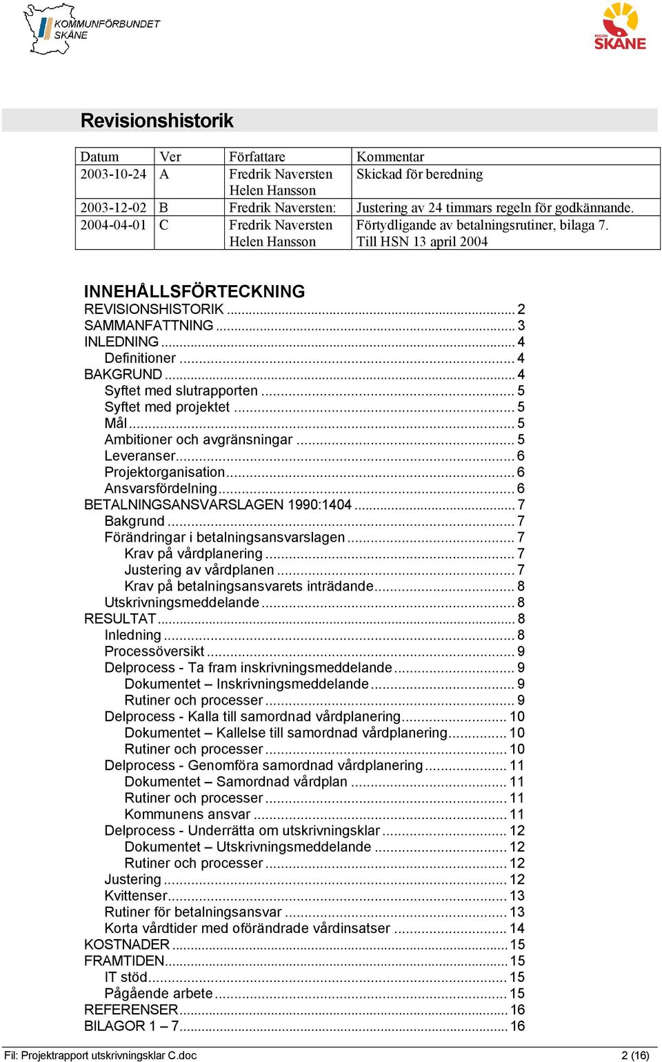 .. 4 Definitioner... 4 BAKGRUND... 4 Syftet med slutrapporten... 5 Syftet med projektet... 5 Mål... 5 Ambitioner och avgränsningar... 5 Leveranser... 6 Projektorganisation... 6 Ansvarsfördelning.