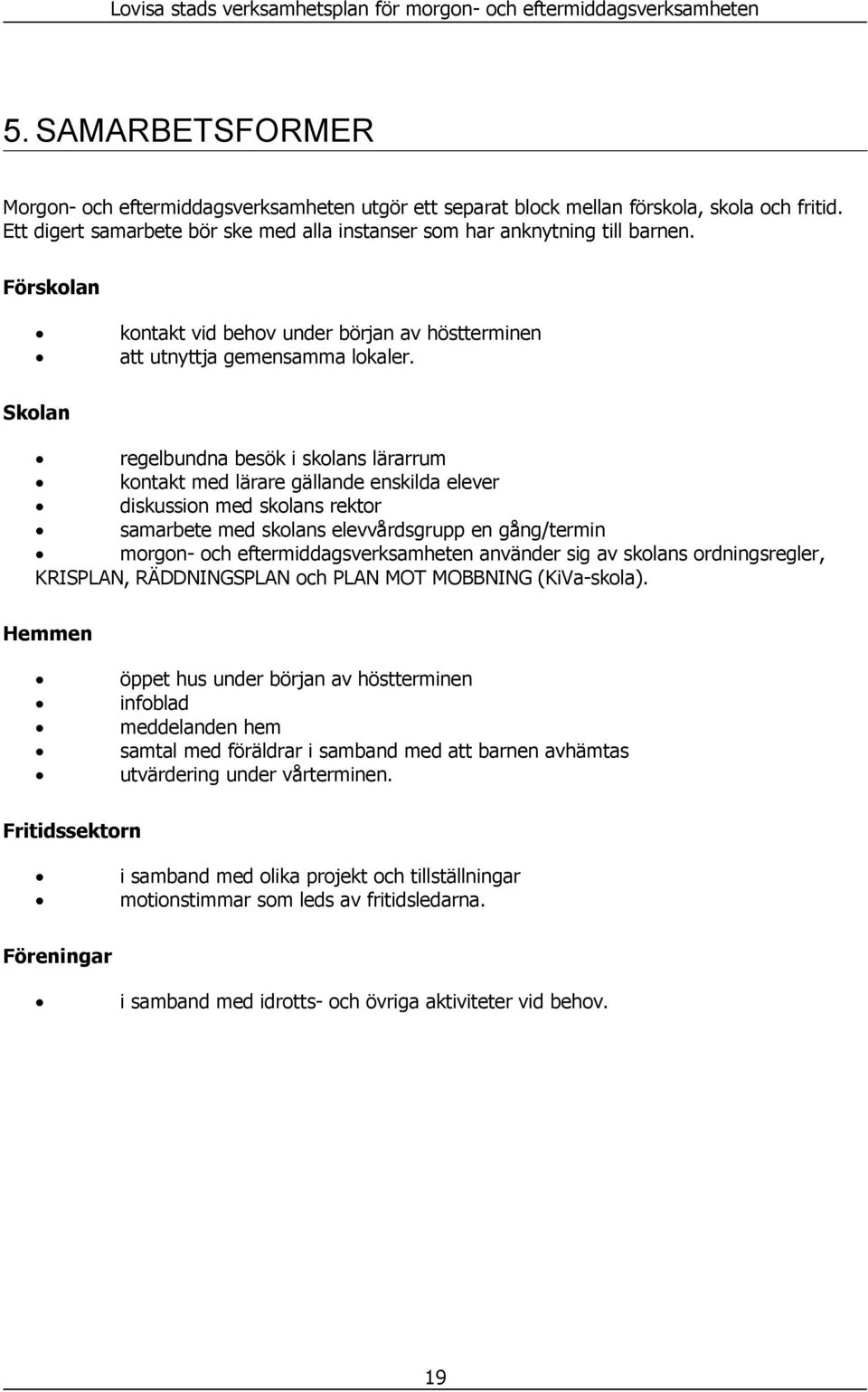 Skolan regelbundna besök i skolans lärarrum kontakt med lärare gällande enskilda elever diskussion med skolans rektor samarbete med skolans elevvårdsgrupp en gång/termin morgon- och