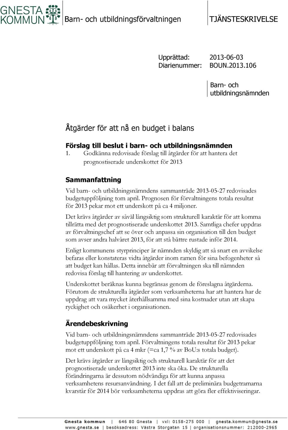 budgetuppföljning tom april. Prognosen för förvaltningens totala resultat för 2013 pekar mot ett underskott på ca 4 miljoner.