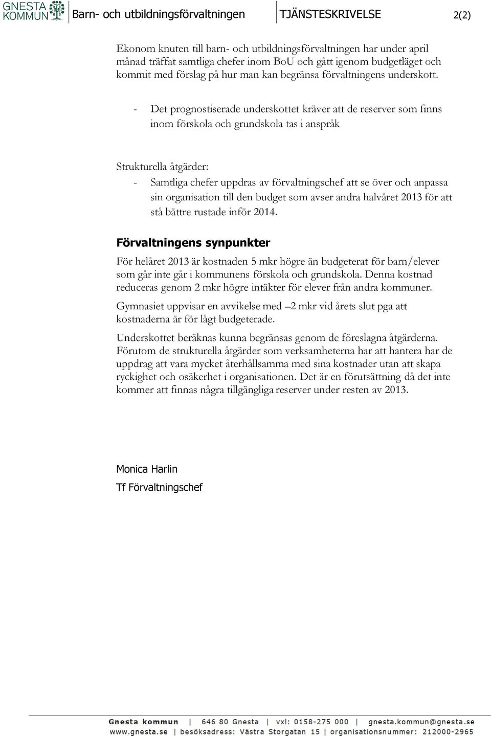 - Det prognostiserade underskottet kräver att de reserver som finns inom förskola och grundskola tas i anspråk Strukturella åtgärder: - Samtliga chefer uppdras av förvaltningschef att se över och