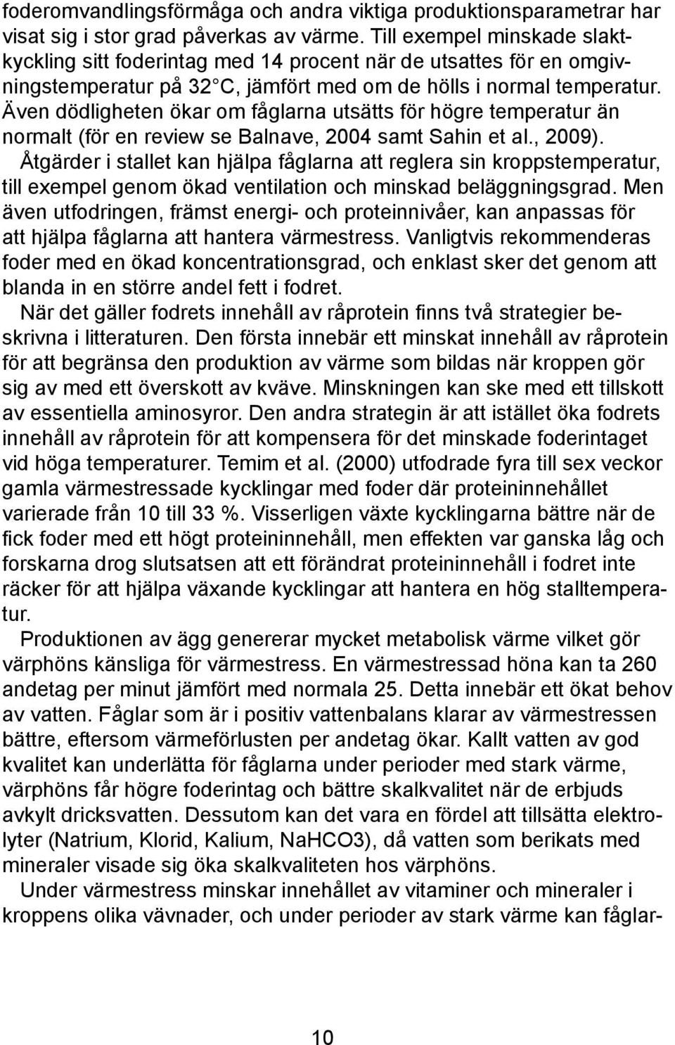 Även dödligheten ökar om fåglarna utsätts för högre temperatur än normalt (för en review se Balnave, 2004 samt Sahin et al., 2009).