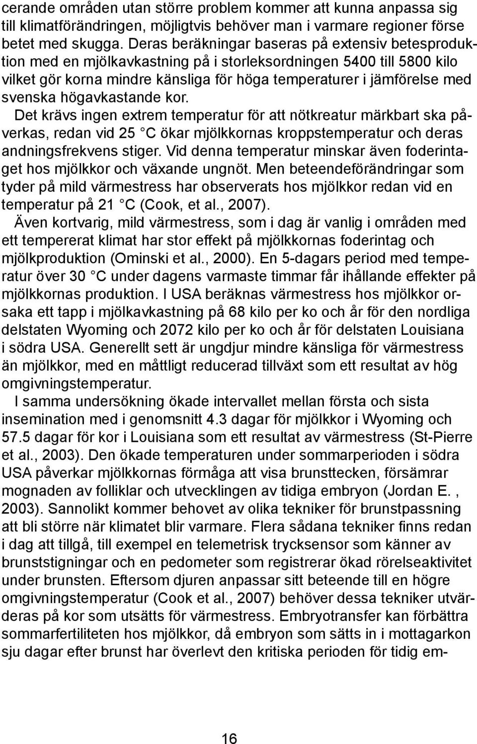 högavkastande kor. Det krävs ingen extrem temperatur för att nötkreatur märkbart ska påverkas, redan vid 25 C ökar mjölkkornas kroppstemperatur och deras andningsfrekvens stiger.