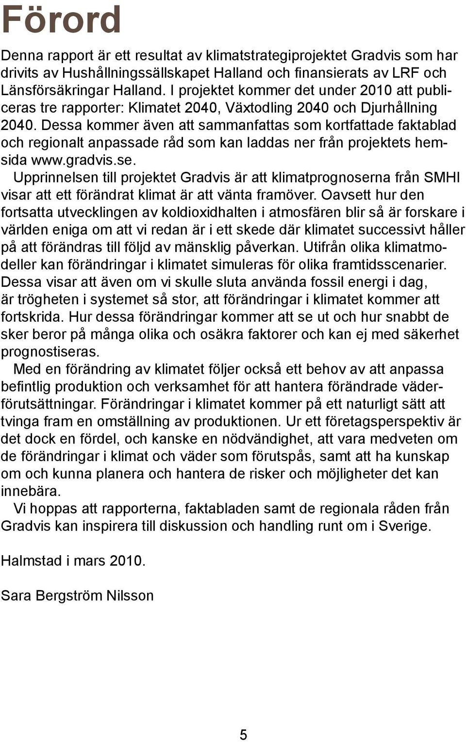 Dessa kommer även att sammanfattas som kortfattade faktablad och regionalt anpassade råd som kan laddas ner från projektets hemsida www.gradvis.se.