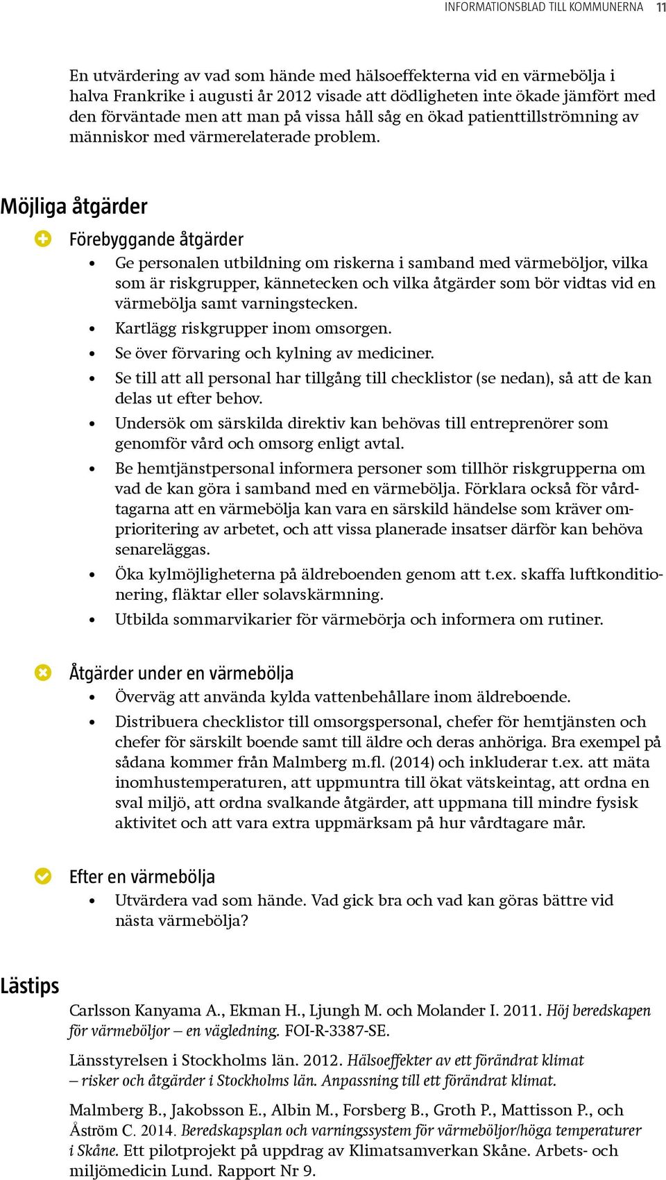 Möjliga åtgärder Förebyggande åtgärder Ge personalen utbildning om riskerna i samband med värmeböljor, vilka som är riskgrupper, kännetecken och vilka åtgärder som bör vidtas vid en värmebölja samt