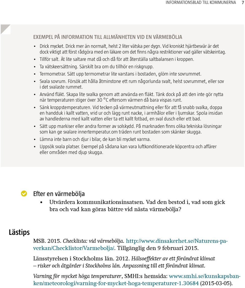 Ät lite saltare mat då och då för att återställa saltbalansen i kroppen. Ta vätskeersättning. Särskilt bra om du tillhör en riskgrupp. Termometrar.