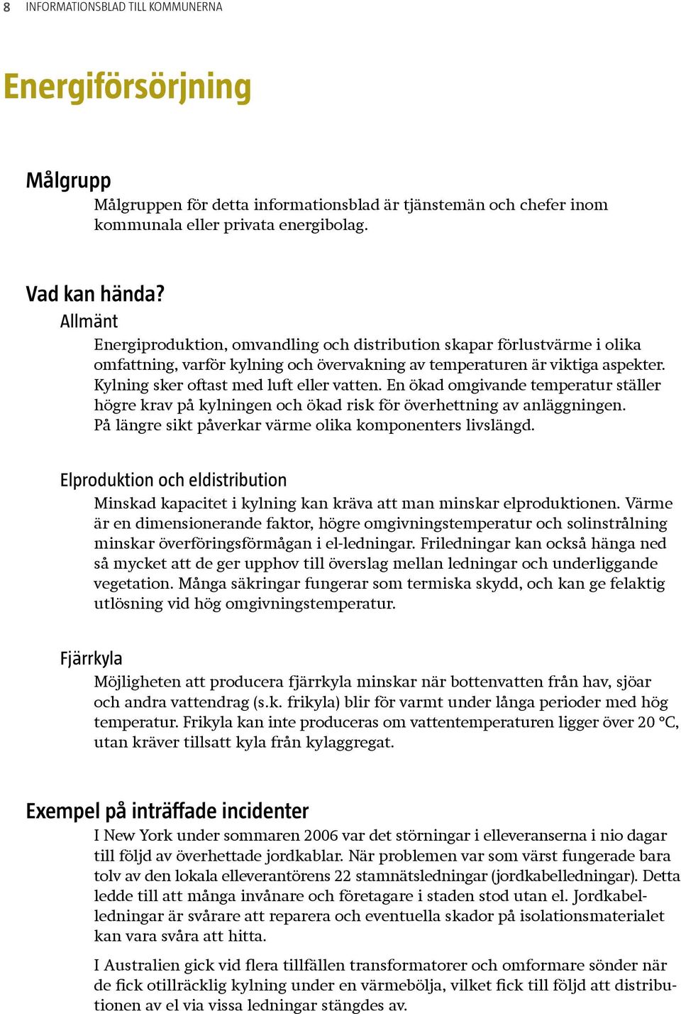 Kylning sker oftast med luft eller vatten. En ökad omgivande temperatur ställer högre krav på kylningen och ökad risk för överhettning av anläggningen.