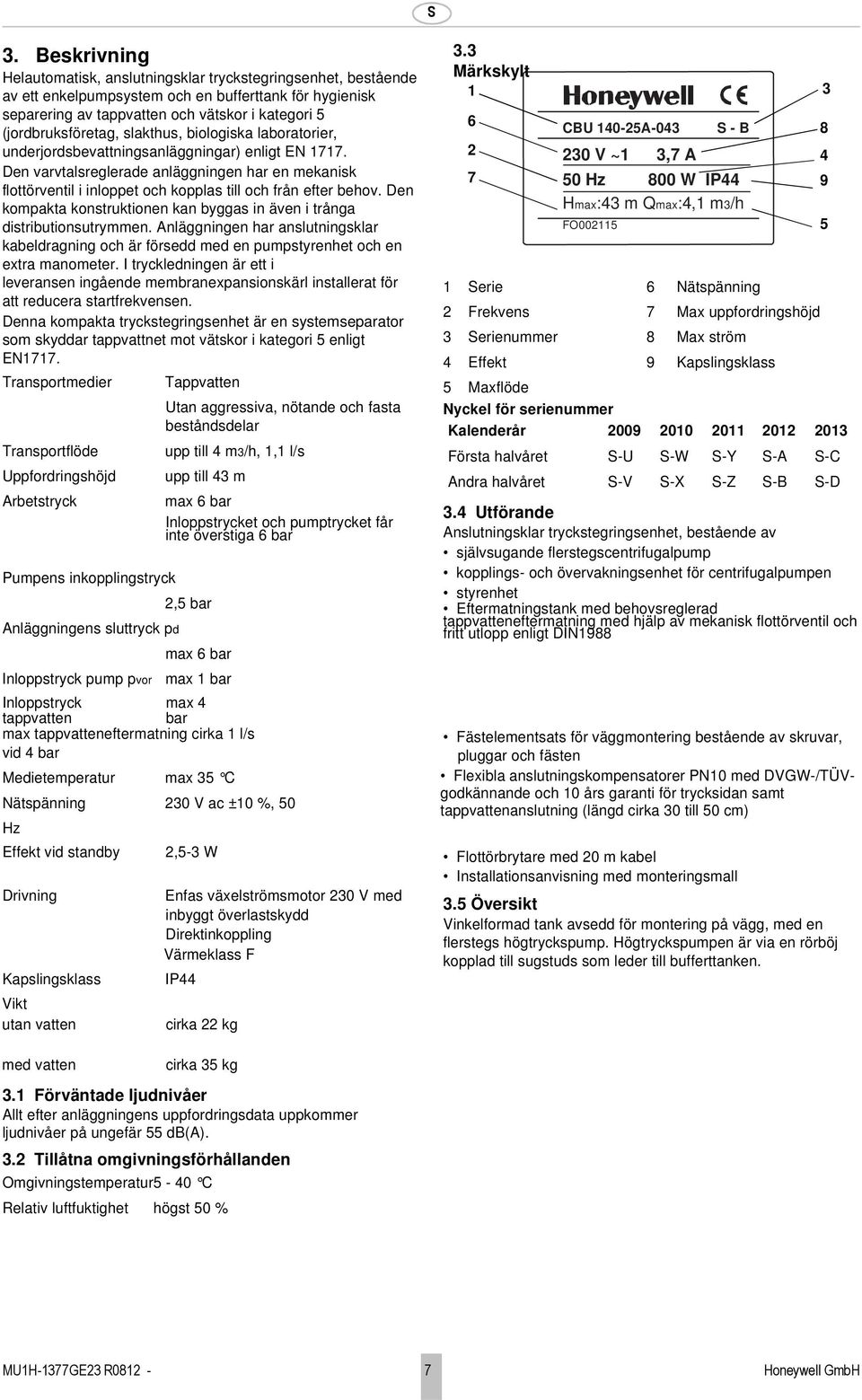 Den varvtalsreglerade anläggningen har en mekanisk flottörventil i inloppet och kopplas till och från efter behov. Den kompakta konstruktionen kan byggas in även i trånga distributionsutrymmen.