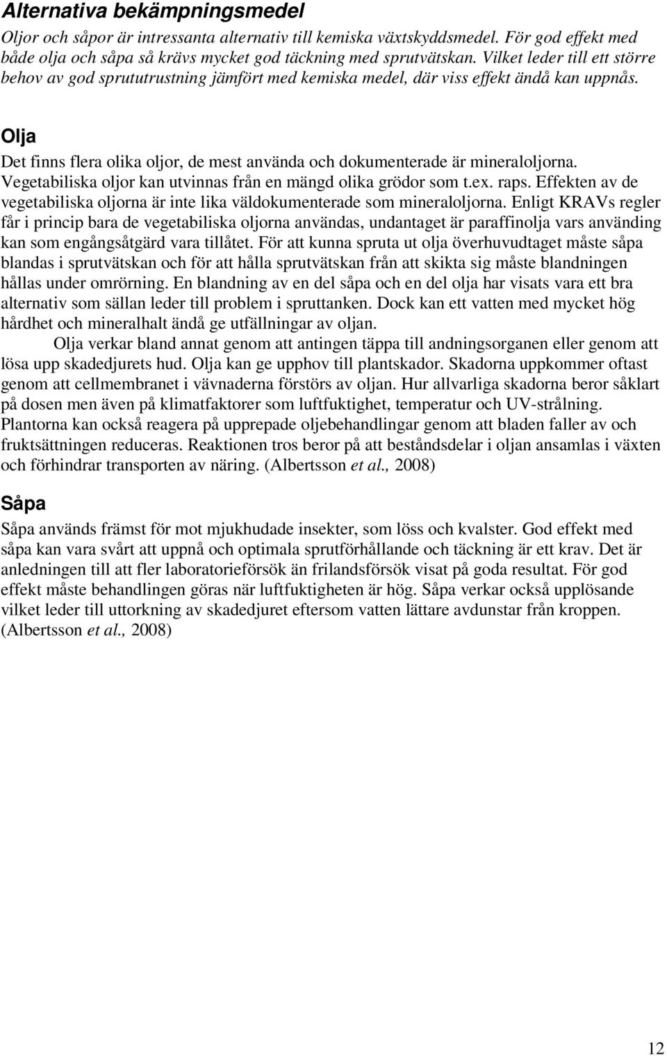 Olja Det finns flera olika oljor, de mest använda och dokumenterade är mineraloljorna. Vegetabiliska oljor kan utvinnas från en mängd olika grödor som t.ex. raps.