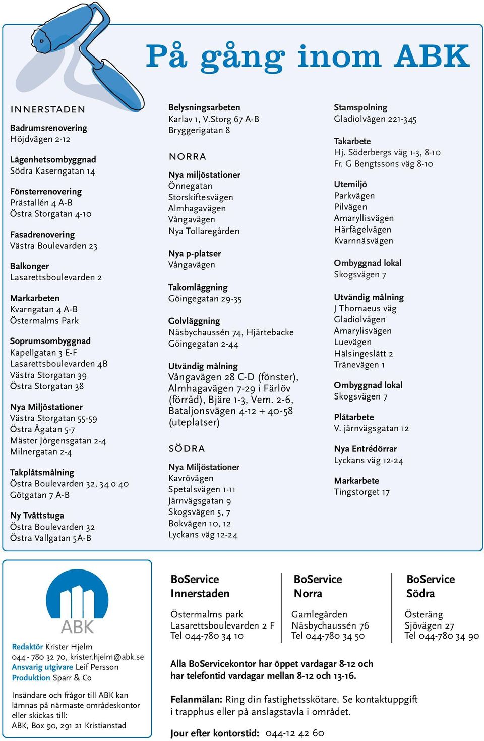 Västra Storgatan 55-59 Östra Ågatan 5-7 Mäster Jörgensgatan 2-4 Milnergatan 2-4 Takplåtsmålning Östra Boulevarden 32, 34 o 40 Götgatan 7 A-B Ny Tvättstuga Östra Boulevarden 32 Östra Vallgatan 5A-B