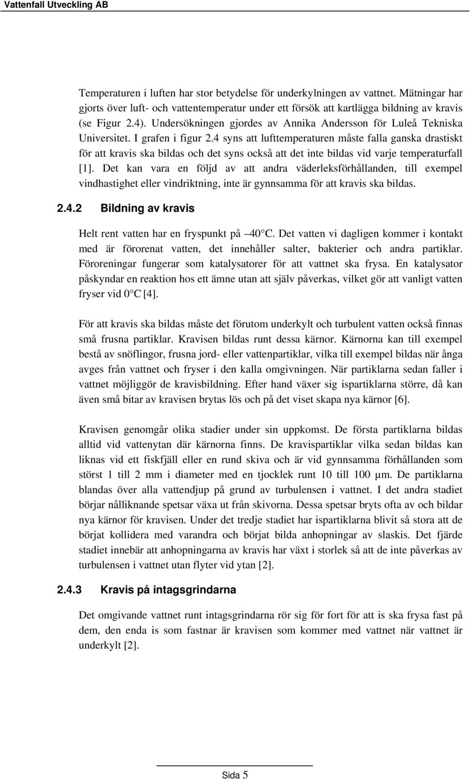 4 syns att lufttemperaturen måste falla ganska drastiskt för att kravis ska bildas och det syns också att det inte bildas vid varje temperaturfall [1].