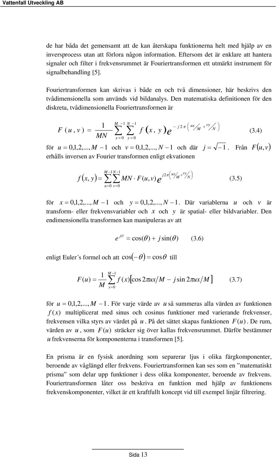 Fouriertransformen kan skrivas i både en och två dimensioner, här beskrivs den tvådimensionella som används vid bildanalys.