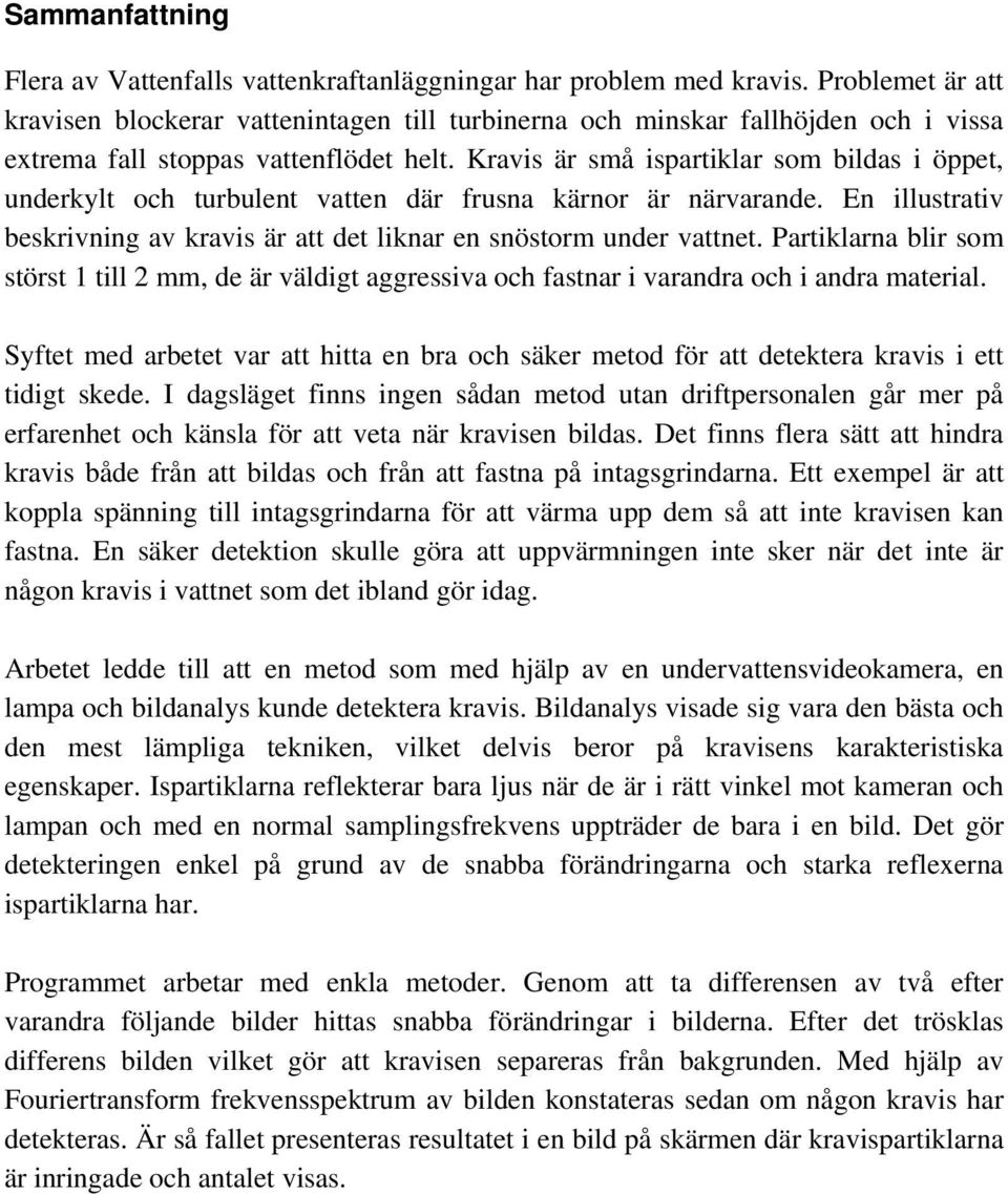 Kravis är små ispartiklar som bildas i öppet, underkylt och turbulent vatten där frusna kärnor är närvarande. En illustrativ beskrivning av kravis är att det liknar en snöstorm under vattnet.