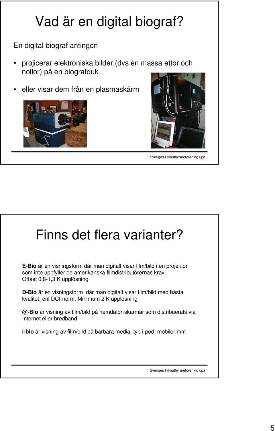 varianter? E-Bio är en visningsform där man digitalt visar film/bild i en projektor som inte uppfyller de amerikanska filmdistributörernas krav.